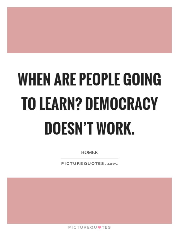 When are people going to learn? Democracy doesn't work. Picture Quote #1