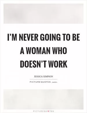 I’m never going to be a woman who doesn’t work Picture Quote #1