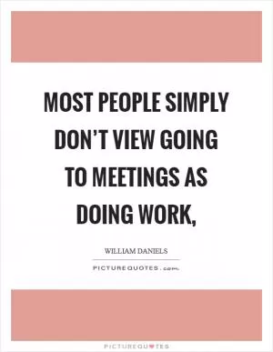 Most people simply don’t view going to meetings as doing work, Picture Quote #1