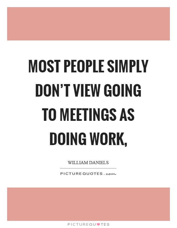 Most people simply don't view going to meetings as doing work, Picture Quote #1