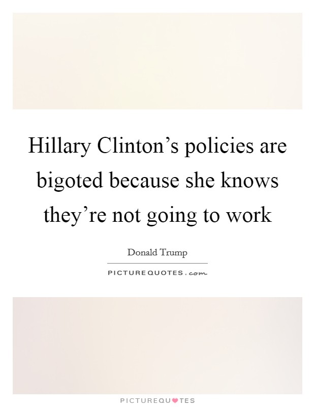 Hillary Clinton's policies are bigoted because she knows they're not going to work Picture Quote #1