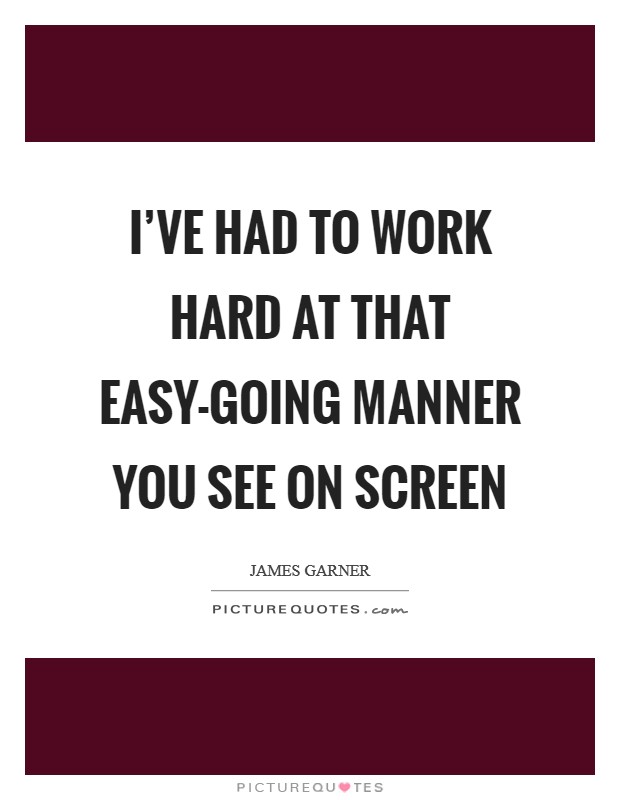 I've had to work hard at that easy-going manner you see on screen Picture Quote #1