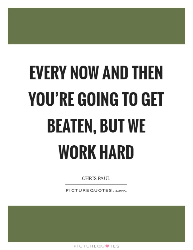 Every now and then you're going to get beaten, but we work hard Picture Quote #1