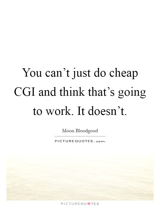 You can't just do cheap CGI and think that's going to work. It doesn't. Picture Quote #1
