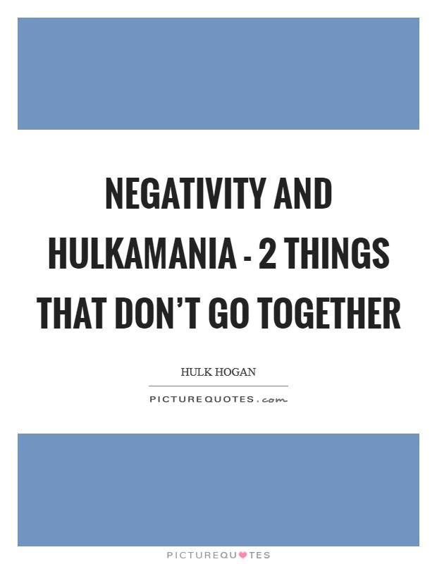 Negativity and Hulkamania - 2 things that don't go together Picture Quote #1