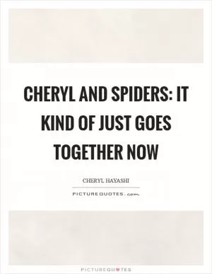 Cheryl and spiders: It kind of just goes together now Picture Quote #1