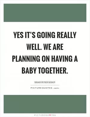 Yes it’s going really well. We are planning on having a baby together Picture Quote #1