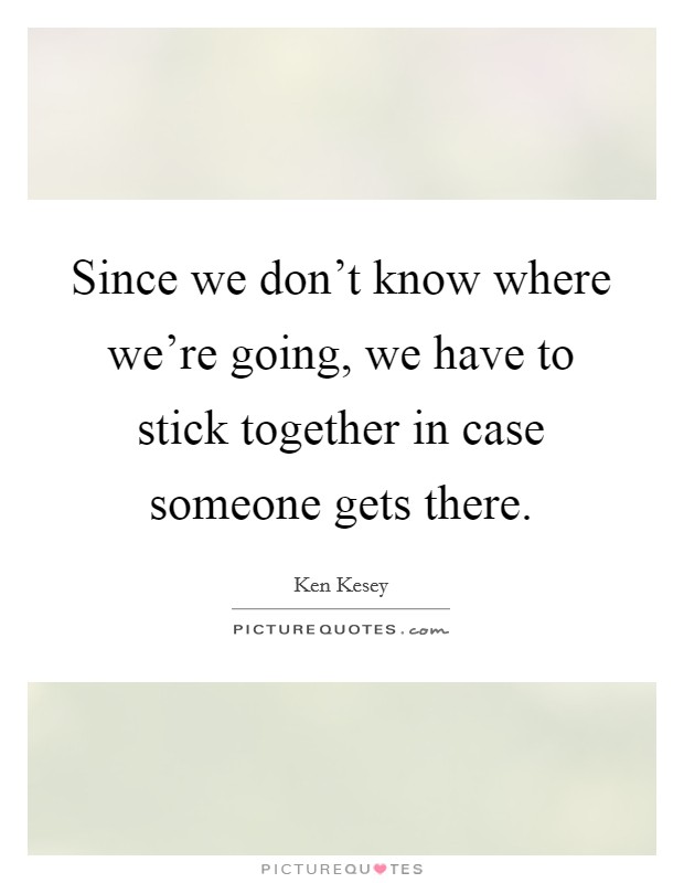 Since we don't know where we're going, we have to stick together in case someone gets there. Picture Quote #1