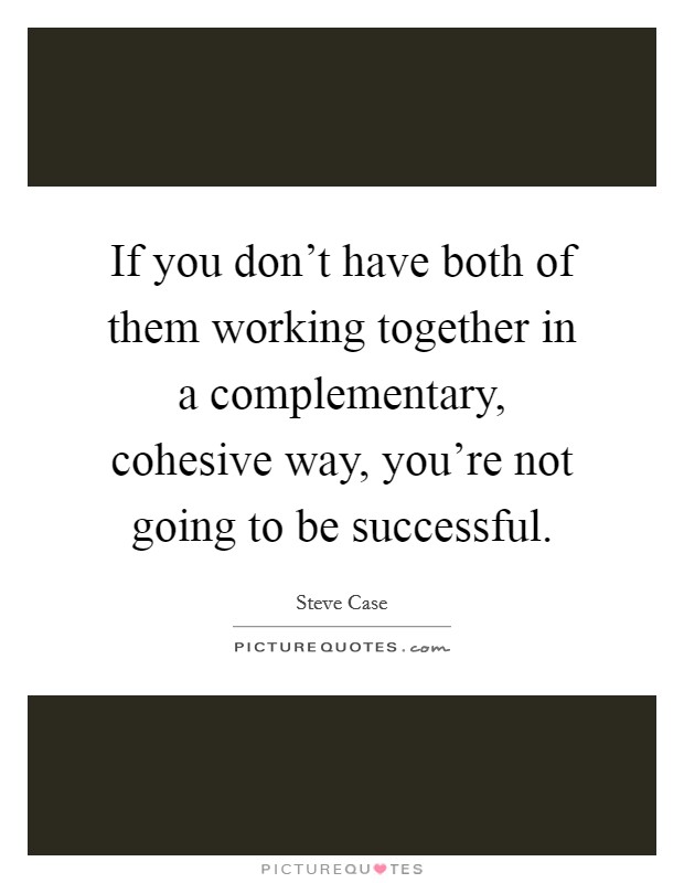 If you don't have both of them working together in a complementary, cohesive way, you're not going to be successful. Picture Quote #1