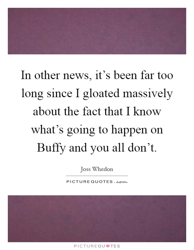 In other news, it's been far too long since I gloated massively about the fact that I know what's going to happen on Buffy and you all don't. Picture Quote #1