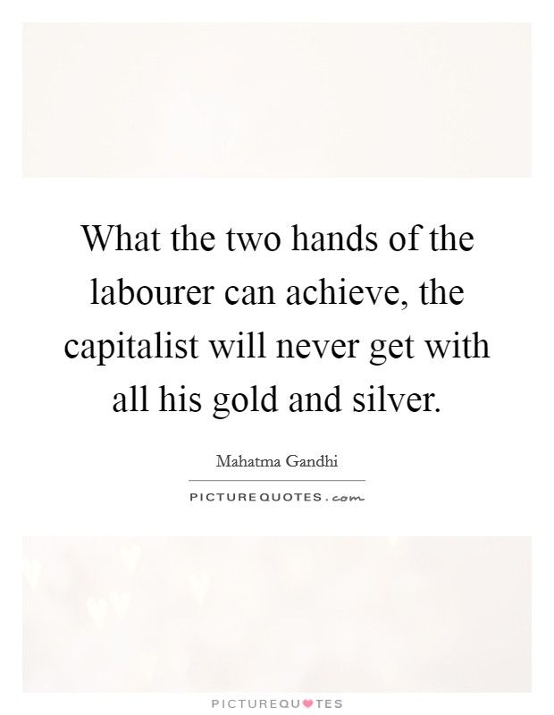 What the two hands of the labourer can achieve, the capitalist will never get with all his gold and silver. Picture Quote #1