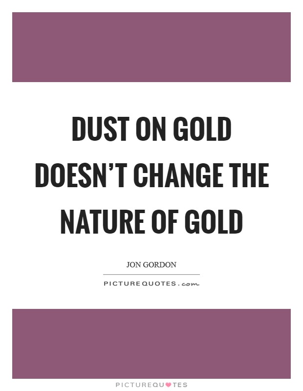 Dust on gold doesn't change the nature of gold Picture Quote #1