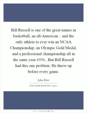 Bill Russell is one of the great names in basketball, an all-American... and the only athlete to ever win an NCAA Championship, an Olympic Gold Medal, and a professional championship all in the same year-1956...But Bill Russell had this one problem: He threw up before every game Picture Quote #1