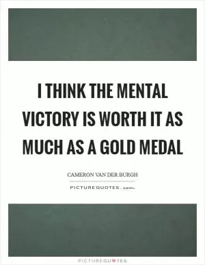 I think the mental victory is worth it as much as a gold medal Picture Quote #1