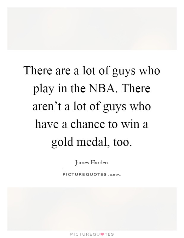 There are a lot of guys who play in the NBA. There aren't a lot of guys who have a chance to win a gold medal, too. Picture Quote #1