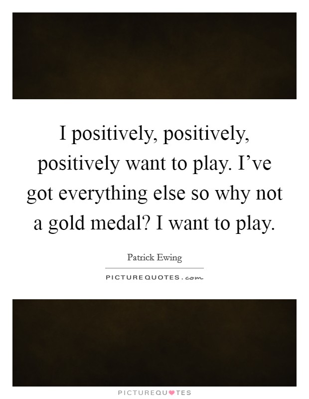 I positively, positively, positively want to play. I've got everything else so why not a gold medal? I want to play. Picture Quote #1