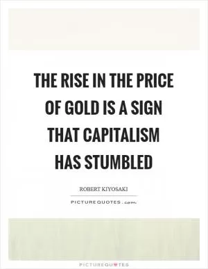 The rise in the price of gold is a sign that capitalism has stumbled Picture Quote #1