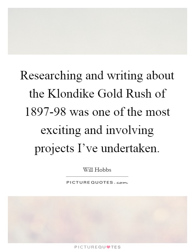 Researching and writing about the Klondike Gold Rush of 1897-98 was one of the most exciting and involving projects I've undertaken. Picture Quote #1