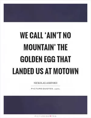 We call ‘Ain’t No Mountain’ the golden egg that landed us at Motown Picture Quote #1