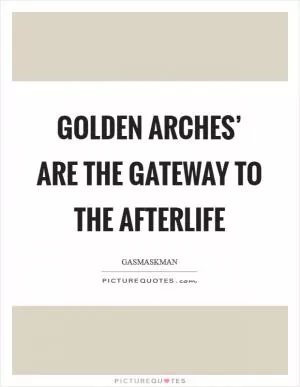 Golden Arches’ are the gateway to the afterlife Picture Quote #1