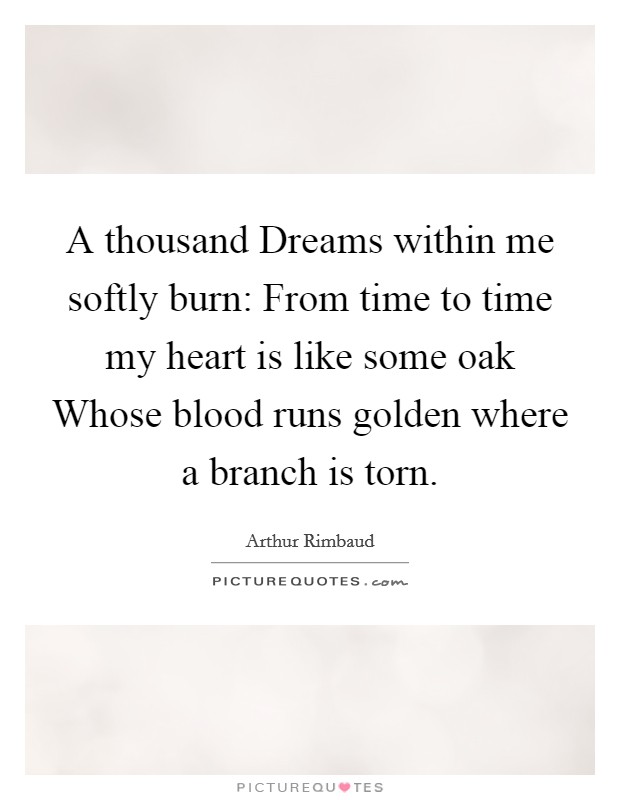A thousand Dreams within me softly burn: From time to time my heart is like some oak Whose blood runs golden where a branch is torn. Picture Quote #1