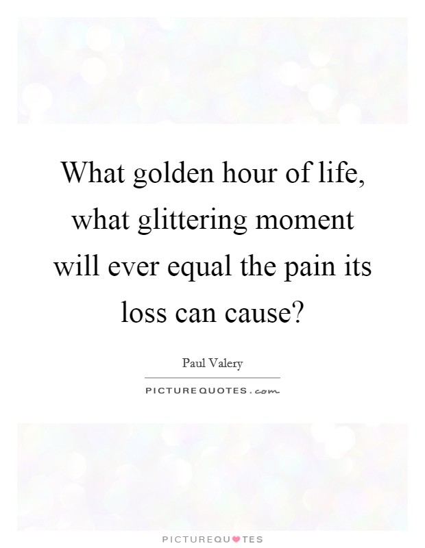 What golden hour of life, what glittering moment will ever equal the pain its loss can cause? Picture Quote #1