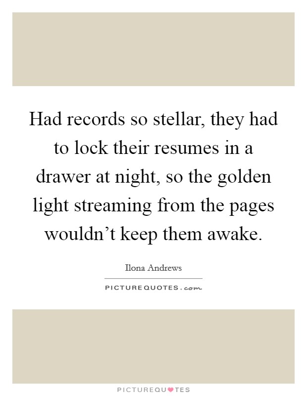 Had records so stellar, they had to lock their resumes in a drawer at night, so the golden light streaming from the pages wouldn't keep them awake. Picture Quote #1