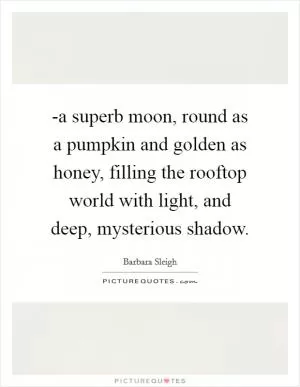 -a superb moon, round as a pumpkin and golden as honey, filling the rooftop world with light, and deep, mysterious shadow Picture Quote #1