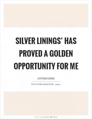 Silver Linings’ has proved a golden opportunity for me Picture Quote #1