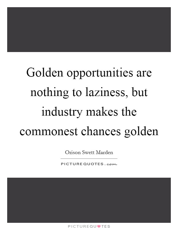 Golden opportunities are nothing to laziness, but industry makes the commonest chances golden Picture Quote #1