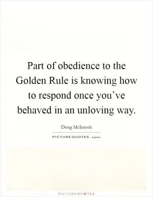 Part of obedience to the Golden Rule is knowing how to respond once you’ve behaved in an unloving way Picture Quote #1