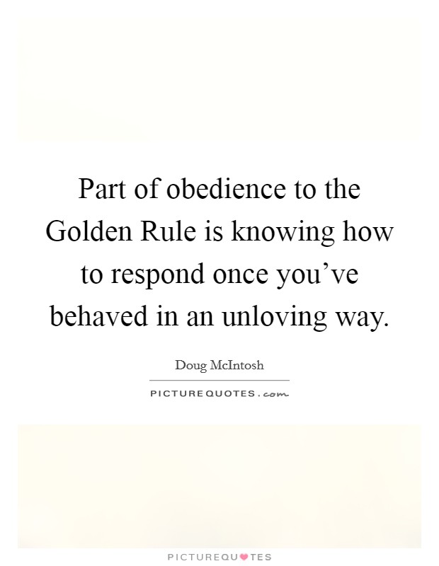 Part of obedience to the Golden Rule is knowing how to respond once you've behaved in an unloving way. Picture Quote #1