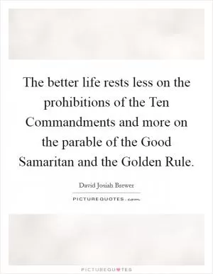 The better life rests less on the prohibitions of the Ten Commandments and more on the parable of the Good Samaritan and the Golden Rule Picture Quote #1