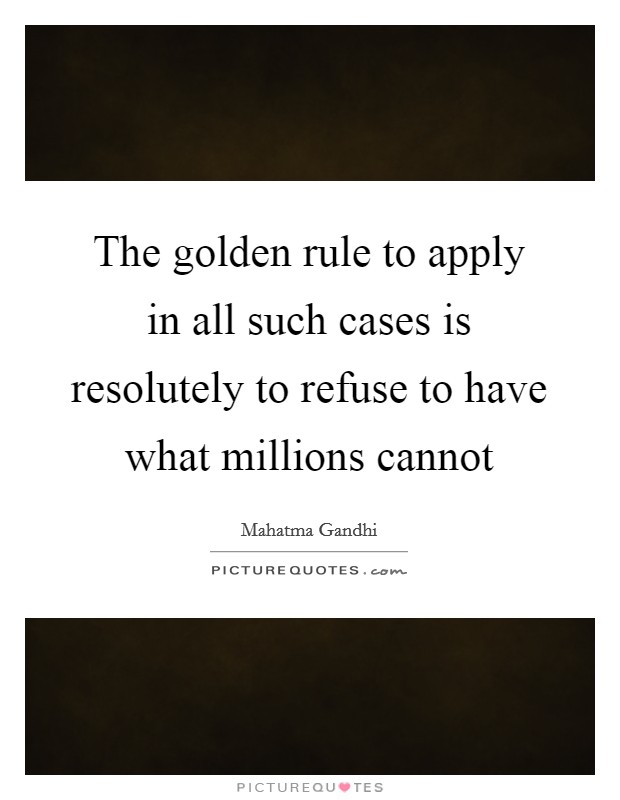 The golden rule to apply in all such cases is resolutely to refuse to have what millions cannot Picture Quote #1