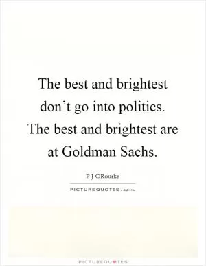 The best and brightest don’t go into politics. The best and brightest are at Goldman Sachs Picture Quote #1