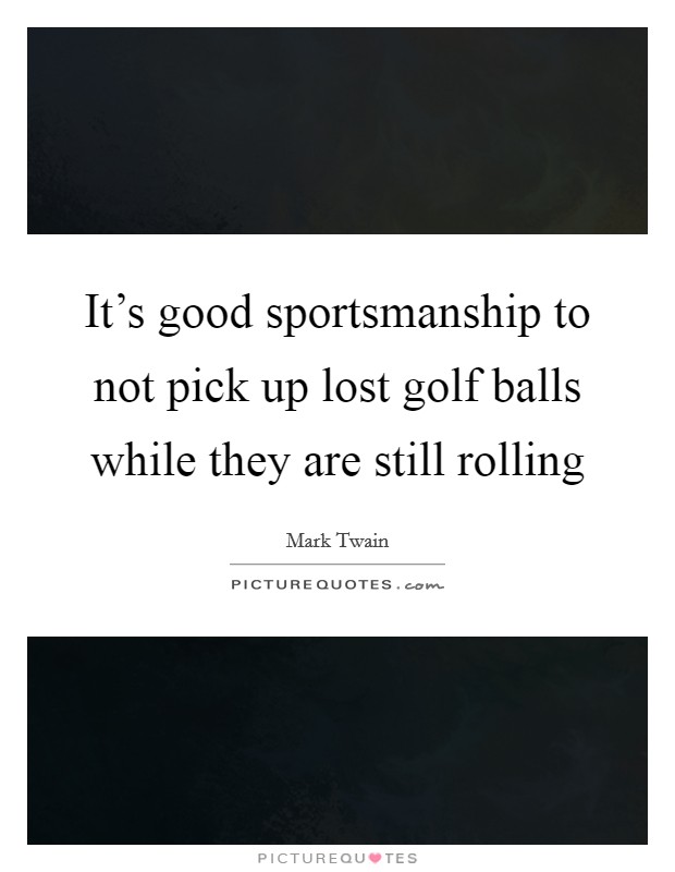 It's good sportsmanship to not pick up lost golf balls while they are still rolling Picture Quote #1