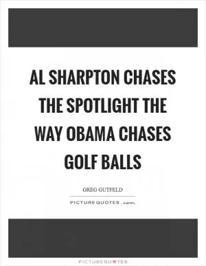 Al Sharpton chases the spotlight the way Obama chases golf balls Picture Quote #1