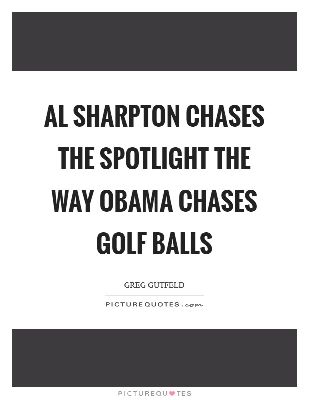 Al Sharpton chases the spotlight the way Obama chases golf balls Picture Quote #1
