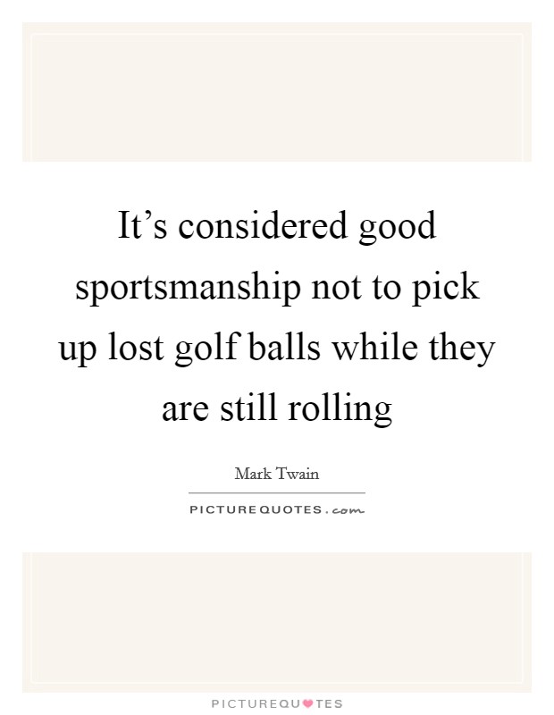 It's considered good sportsmanship not to pick up lost golf balls while they are still rolling Picture Quote #1