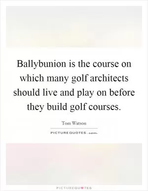 Ballybunion is the course on which many golf architects should live and play on before they build golf courses Picture Quote #1