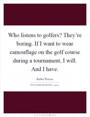 Who listens to golfers? They’re boring. If I want to wear camouflage on the golf course during a tournament, I will. And I have Picture Quote #1