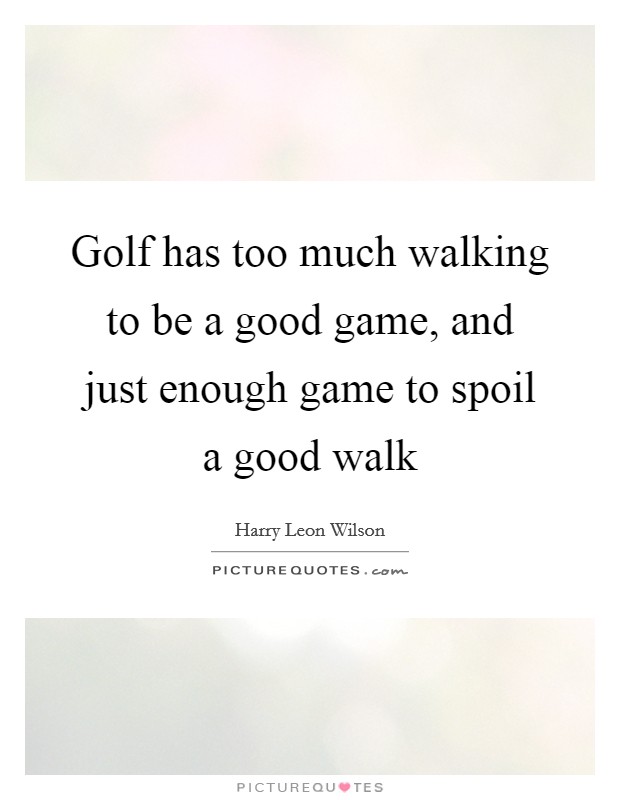 Golf has too much walking to be a good game, and just enough game to spoil a good walk Picture Quote #1