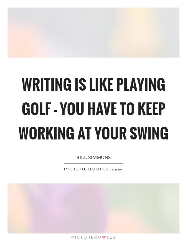 Writing is like playing golf - you have to keep working at your swing Picture Quote #1