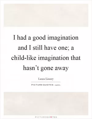 I had a good imagination and I still have one; a child-like imagination that hasn’t gone away Picture Quote #1