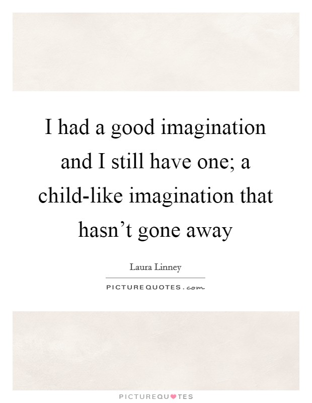 I had a good imagination and I still have one; a child-like imagination that hasn't gone away Picture Quote #1