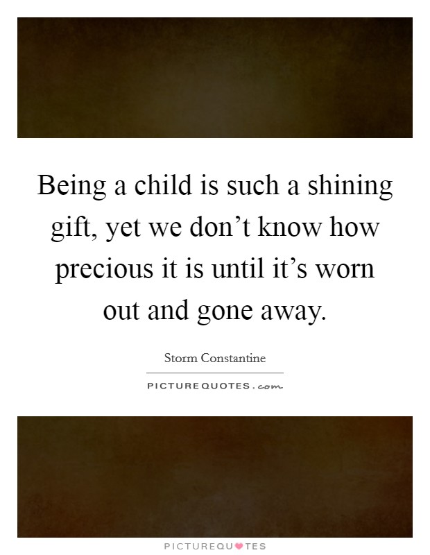 Being a child is such a shining gift, yet we don't know how precious it is until it's worn out and gone away. Picture Quote #1
