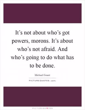 It’s not about who’s got powers, morons. It’s about who’s not afraid. And who’s going to do what has to be done Picture Quote #1