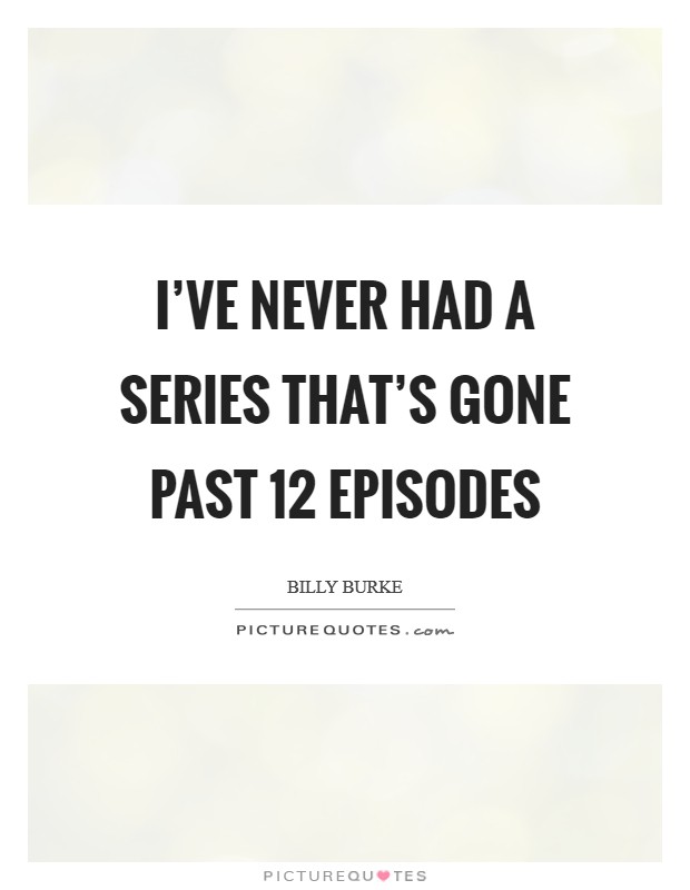 I've never had a series that's gone past 12 episodes Picture Quote #1