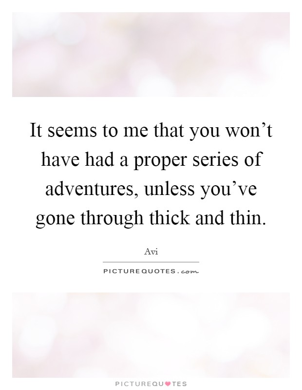 It seems to me that you won't have had a proper series of adventures, unless you've gone through thick and thin. Picture Quote #1