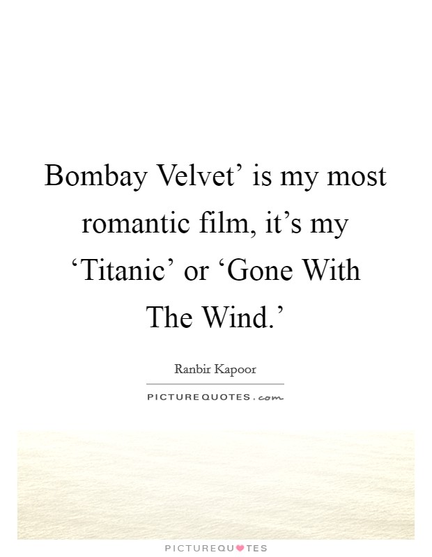 Bombay Velvet' is my most romantic film, it's my ‘Titanic' or ‘Gone With The Wind.' Picture Quote #1